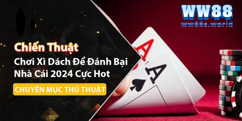 Xì Dách WW88- Từ A-Z Những Thông Tin Mà Người Mới Cần Biết 5 Bí quyết chơi luôn thắng
