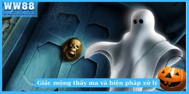 Nằm Mơ Thấy Ma Tốt Hay Xấu? Nên Đánh Số Gì? 3 Giấc mộng thấy ma và biện pháp xử lý