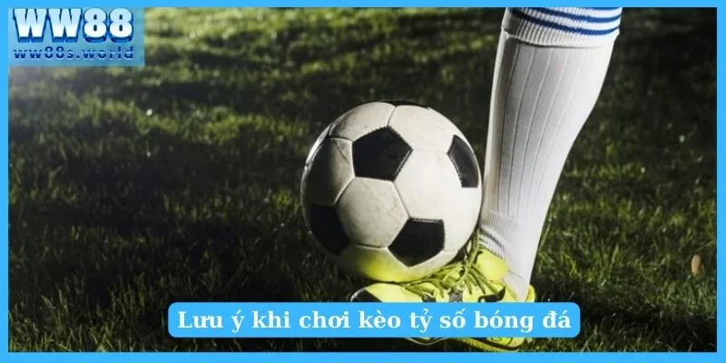 Kèo Tỷ Số Là Gì? Mẹo Bắt Kèo Tỷ Số Chuẩn Nhất 5 Lưu ý khi chơi kèo tỷ số bóng đá